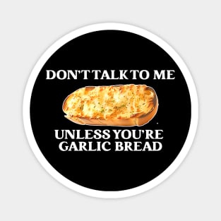 Don't Talk To Me Unless You're Garlic Bread Magnet